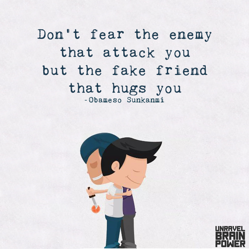 Don't fear the enemy that attack you but the fake friend that hugs you