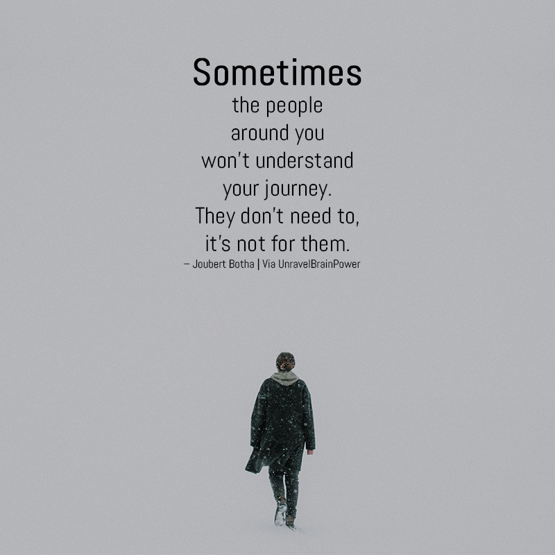 4. “Sometimes the people around you won’t understand your journey. They don’t need to, it’s not for them.” – Joubert Botha