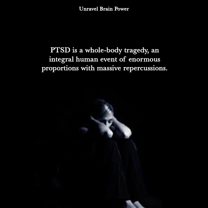 PTSD is a whole-body tragedy, an integral human event of enormous proportions