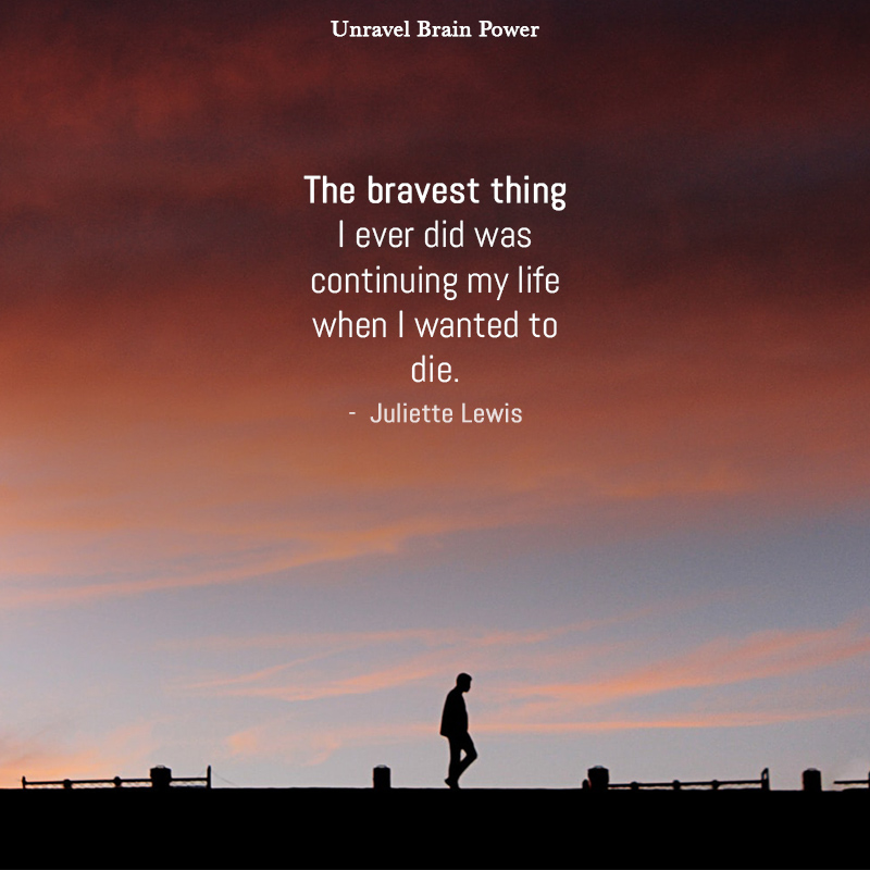 The Bravest Thing I Ever Did Was Continuing My Life When I Wanted To Die.