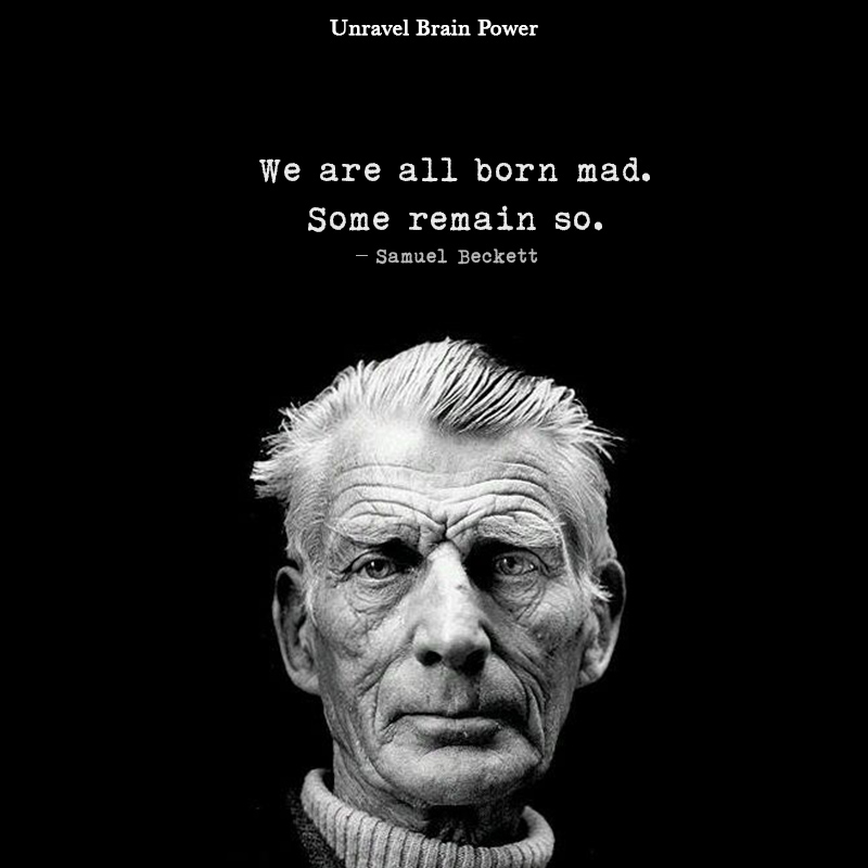 We Are All Born Mad. Some Remain So.