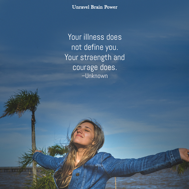 “Your illness does not define you. Your strength and courage does.” –Unknown