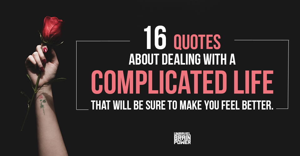 16 Quotes About Dealing With A Complicated Life That Will Be Sure To Make You Feel Better.