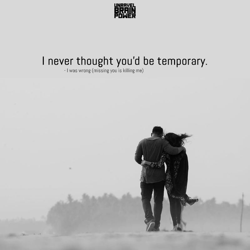 “I never thought you’d be temporary.” -I was wrong (missing you is killing me)