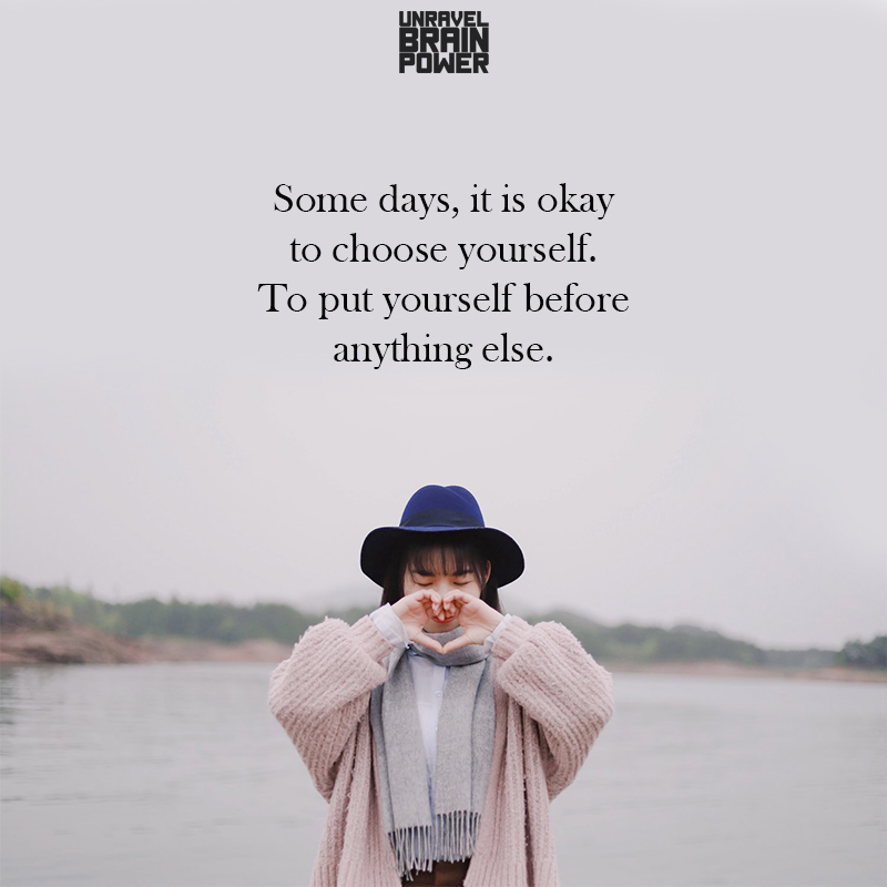 Some Days, It Is Okay To Choose Yourself. To Put Yourself Before Anything Else.