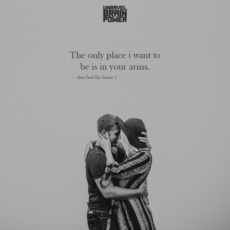 The Only Place I Want To Be Is In Your Arms.