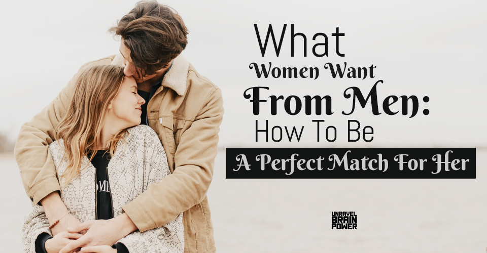 What Women Want From Men: How To Be A Perfect Match For Her