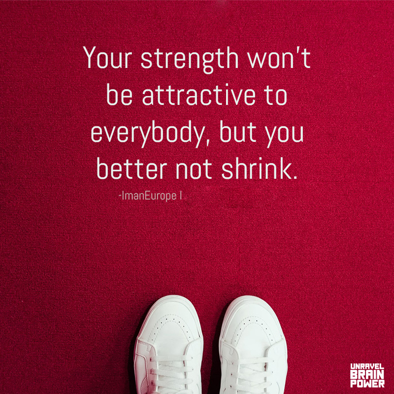 Your Strength Won’t Be Attractive To  Everybody, But You Better Not Shrink.