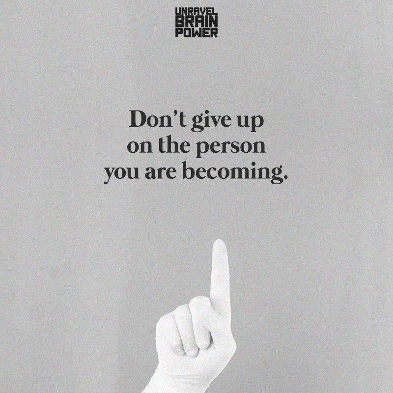 Don’t Give Up On The Person You Are Becoming.