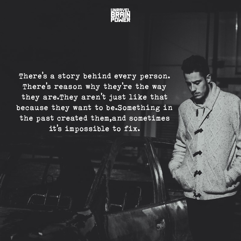 There’s a story behind every person. There’s reason why they’re the way they are.