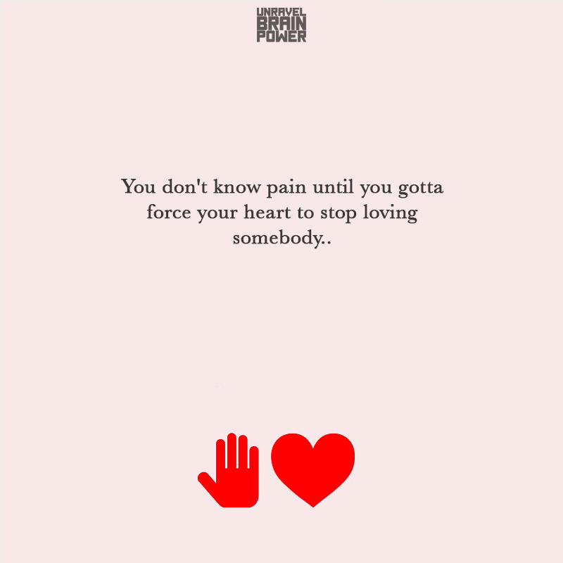 You Don’t Know Pain Until You Gotta Force Your Heart To Stop Loving