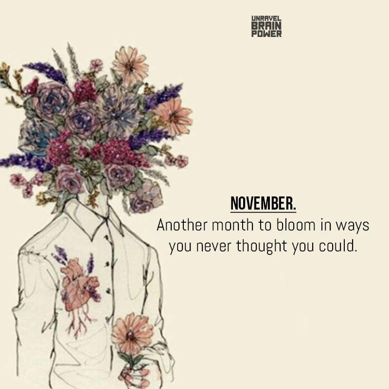 November. Another Month To Bloom In Ways You Never Thought You Could.
