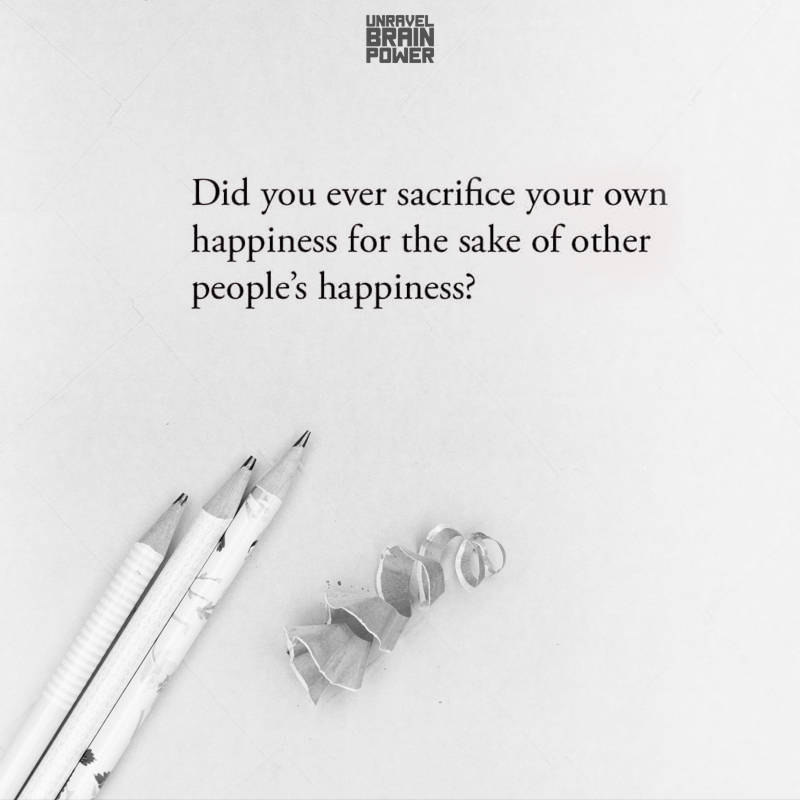Did you ever sacrifice your own happiness for the sake