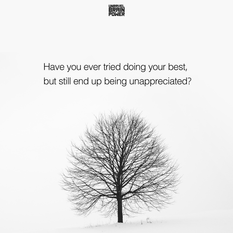 Have you ever tried doing your best, but still end up being unappreciated?