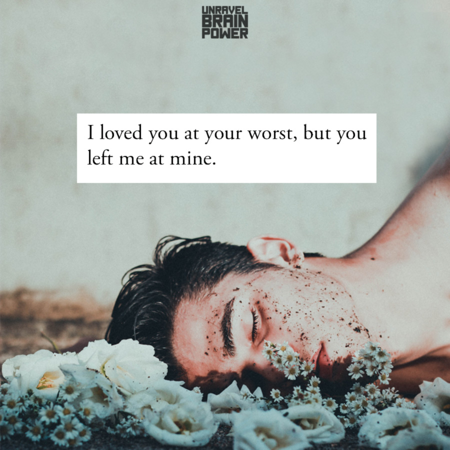 I loved you at your worst, but you left me at mine.