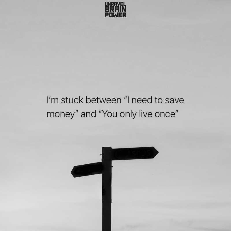 I'm stuck between "I need to save money" and "You only live once"
