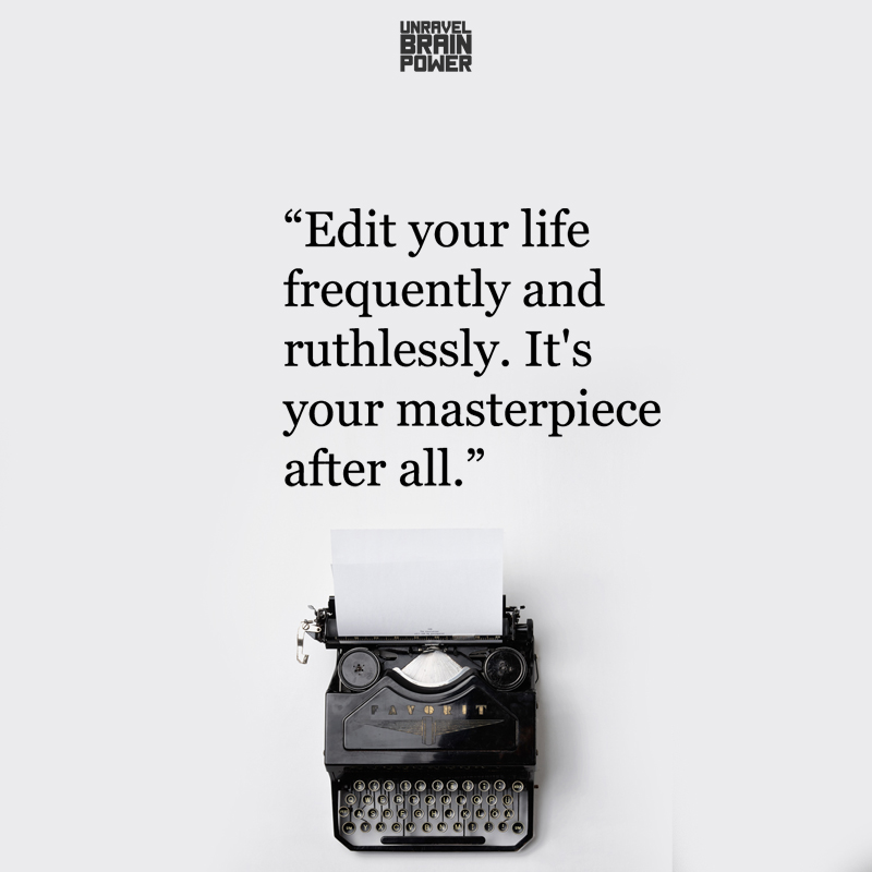 Edit your life frequently and ruthlessly.