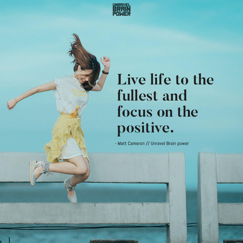 Live life to the fullest and focus on