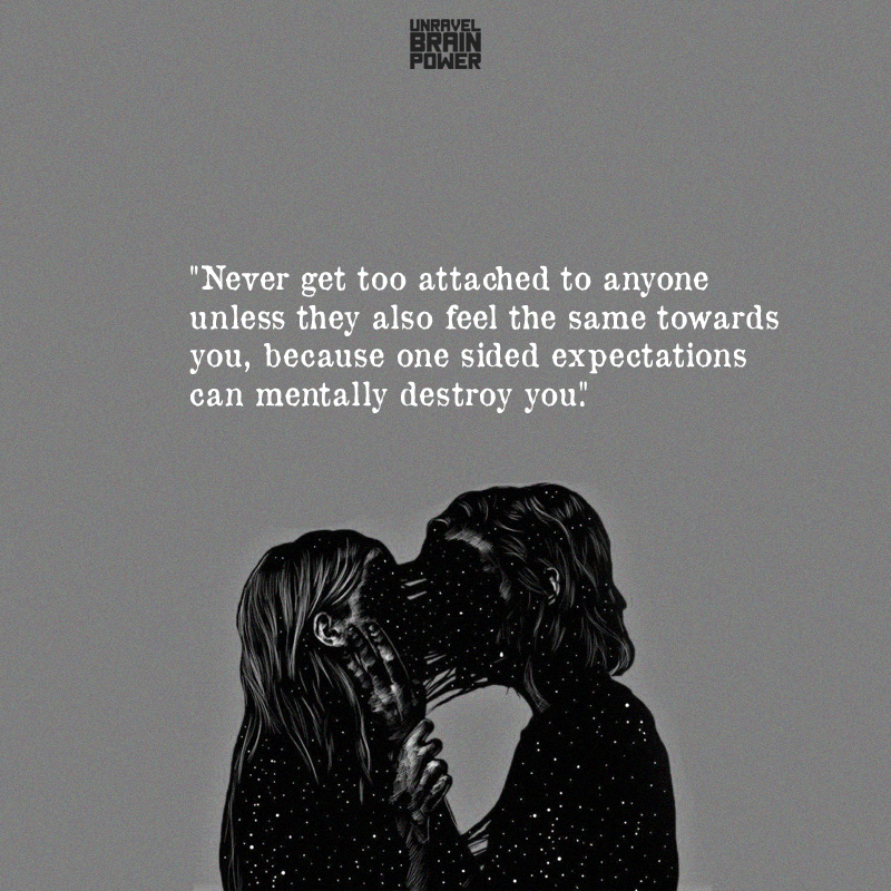 Never get too attached to anyone unless they also feel the same towards you
