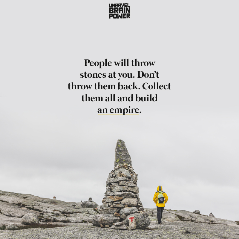 People will throw stones at you. Don't throw them back.