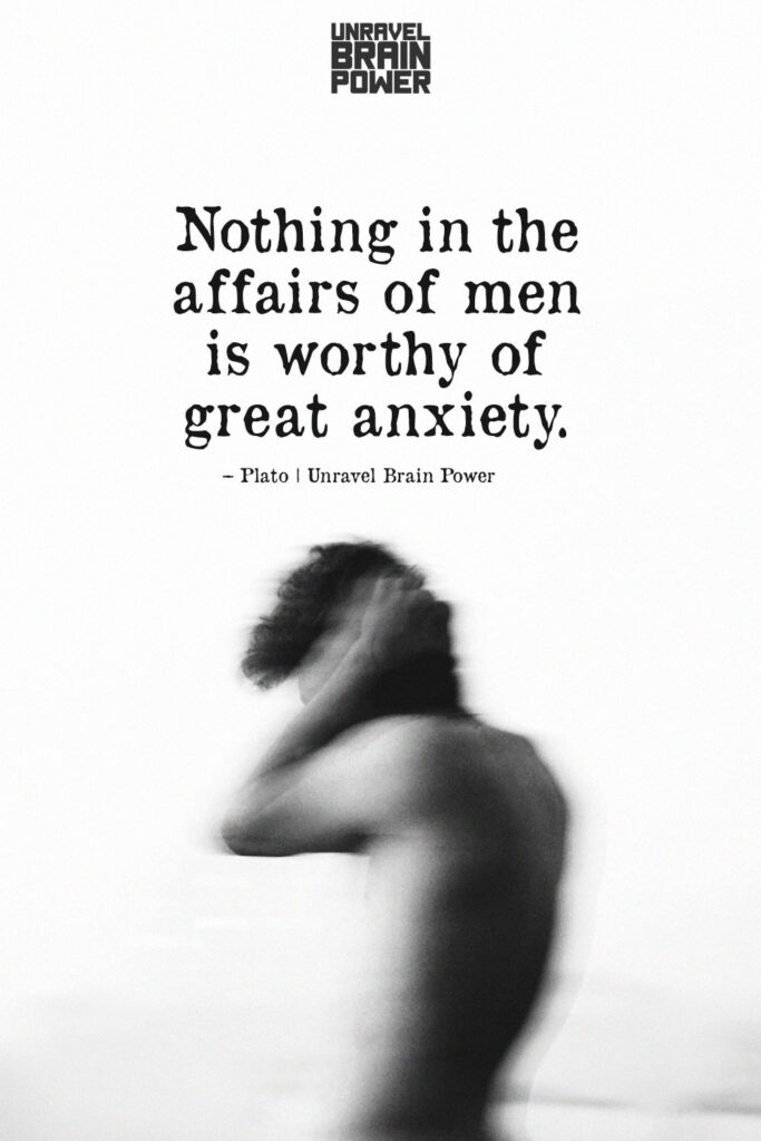 Nothing in the affairs of men is worthy of great anxiety. – Plato