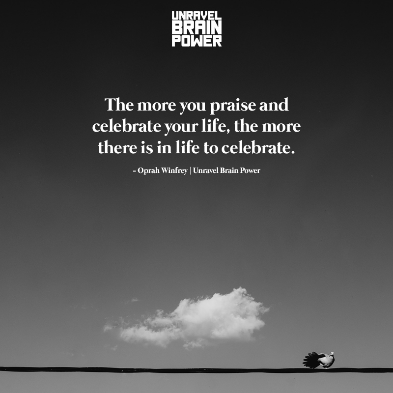 The more you praise and celebrate your life