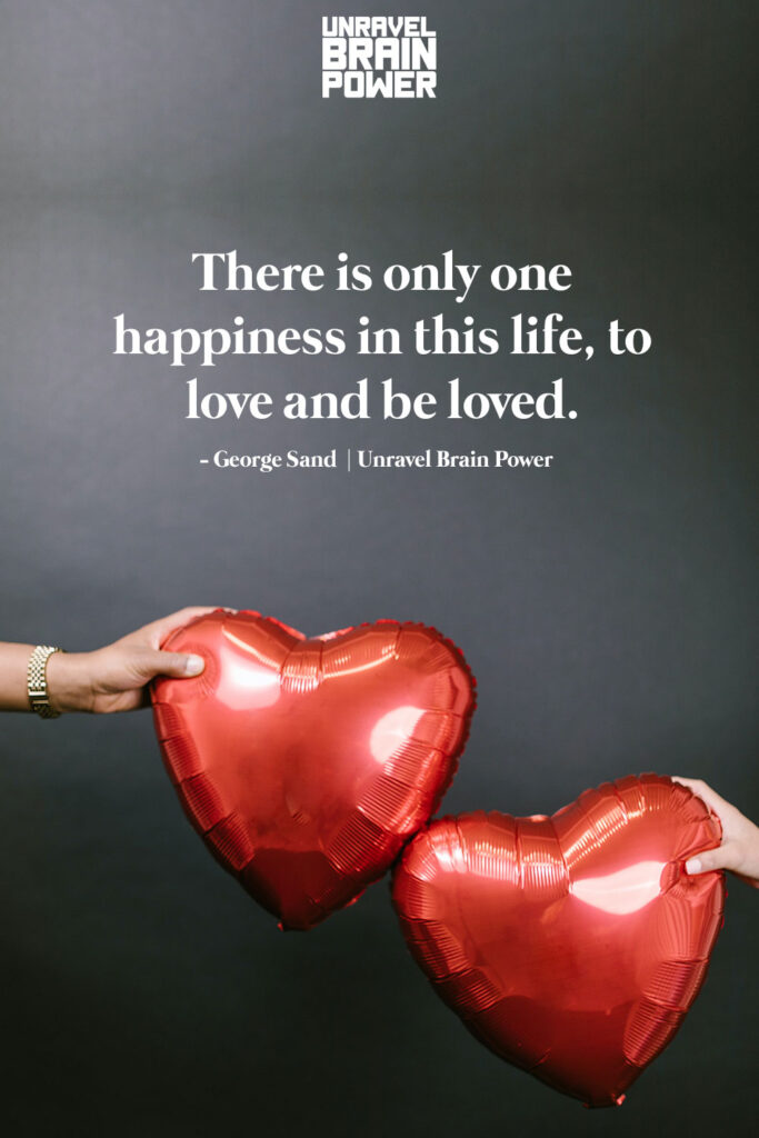 There is only one happiness in this life, to love and be loved.