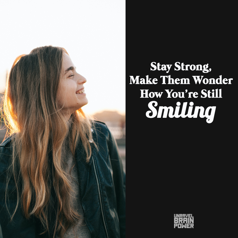 Stay Strong, Make Them Wonder How You’re Still Smiling