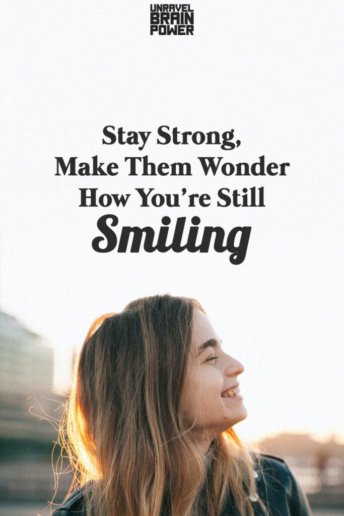 Stay Strong, Make Them Wonder How You’re Still Smiling