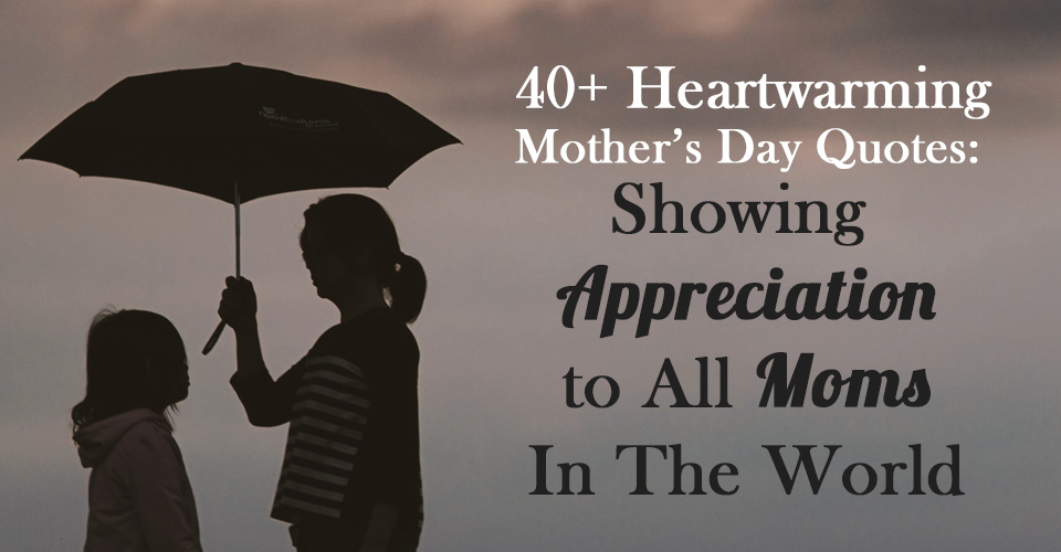 Mother’s Day Quotes: Showing Appreciation to All Moms In The World