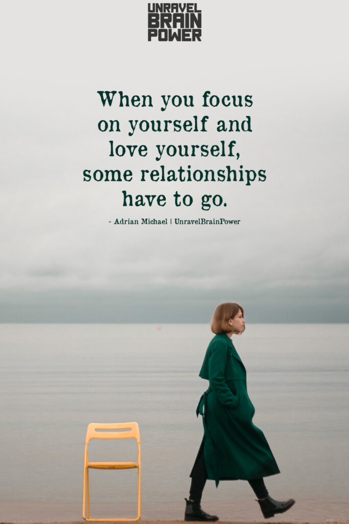 When you focus on yourself and love yourself, some relationships have to go