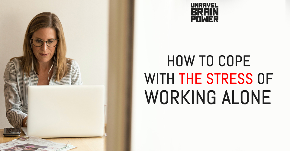 How To Cope With The Stress Of Working Alone