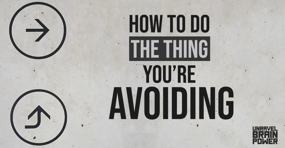 How to Do the Thing You’re Avoiding