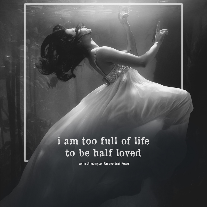 I Am Too Full Of Life To Be Half Loved