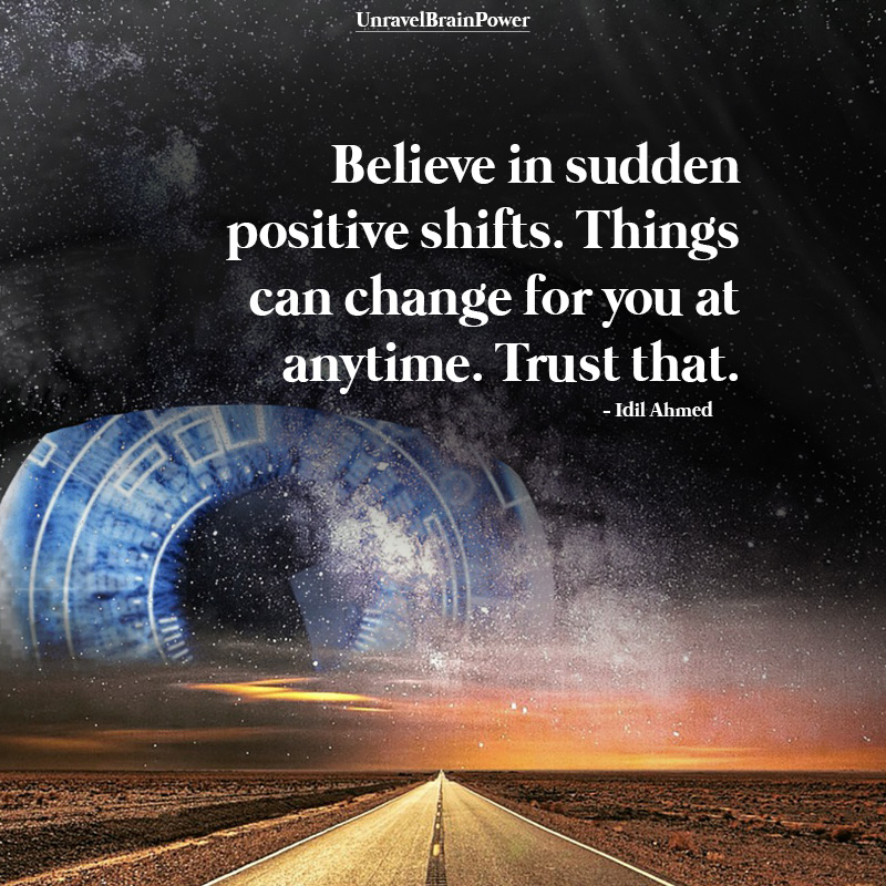 Believe In Sudden Positive Shifts. Things Can Change For You At Anytime.