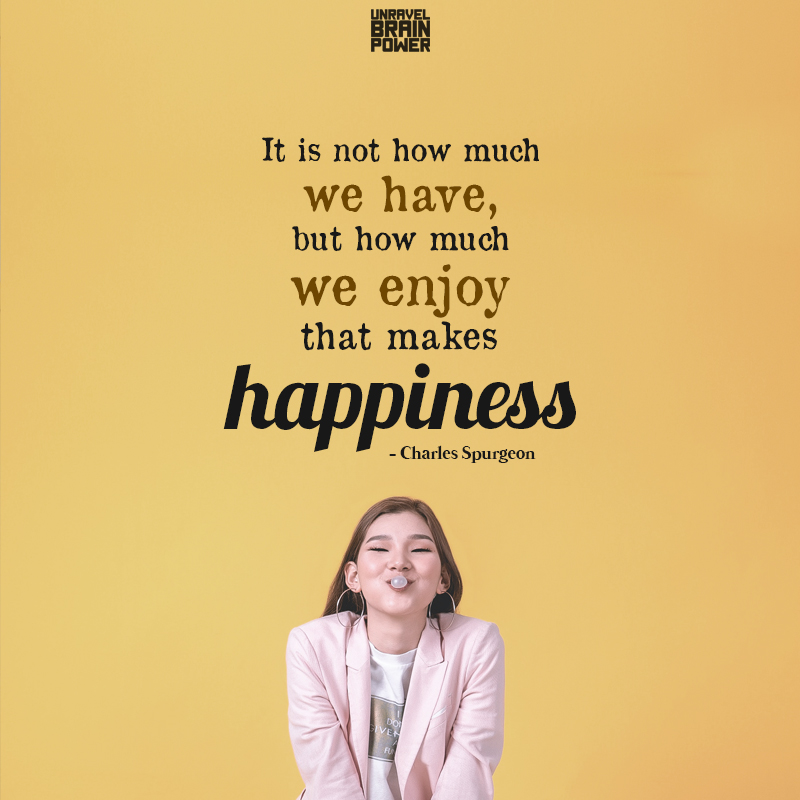 It Is Not How Much We Have, But How Much We Enjoy That Makes Happiness