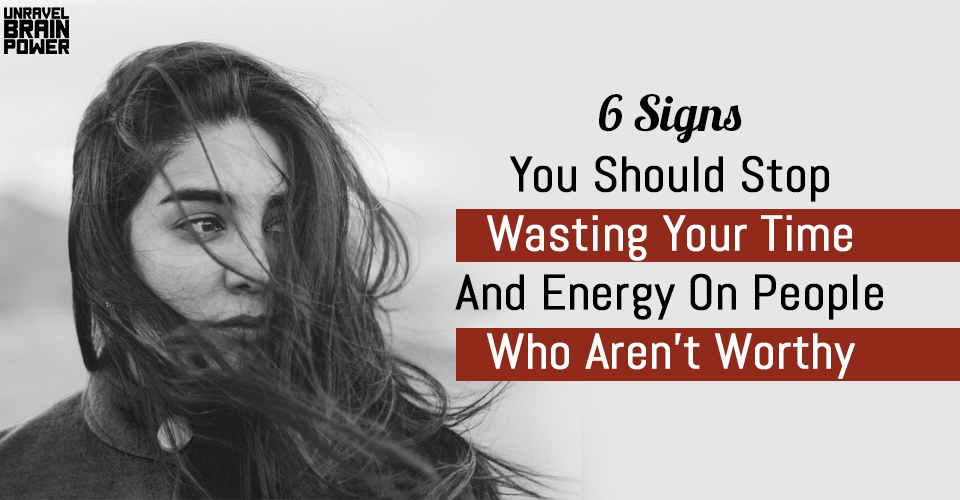 6 Signs You Should Stop Wasting Your Time And Energy On People Who Aren’t Worthy