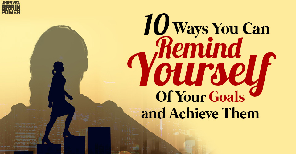 How To Remind Yourself Of Your Goals And Achieve Them