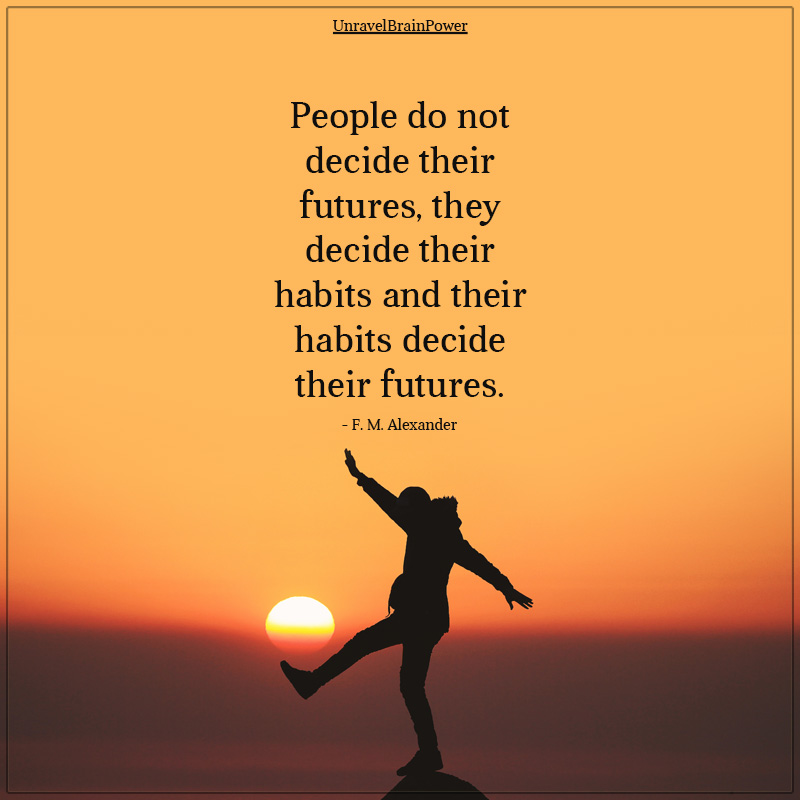 People Do Not Decide Their Futures, They Decide Their Habits