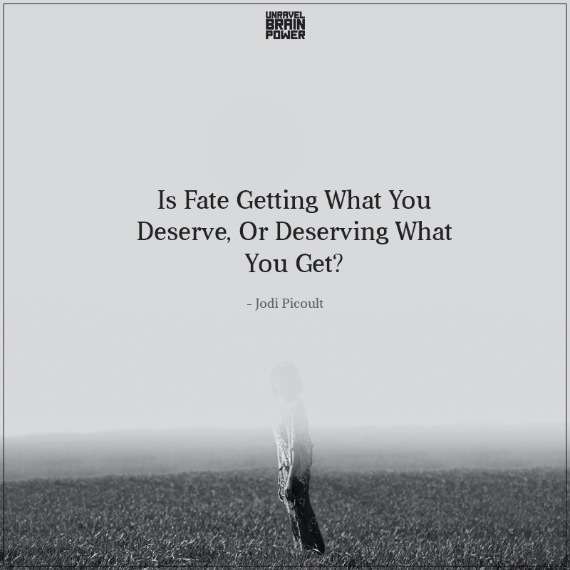 Is Fate Getting What You Deserve, Or Deserving What You Get?