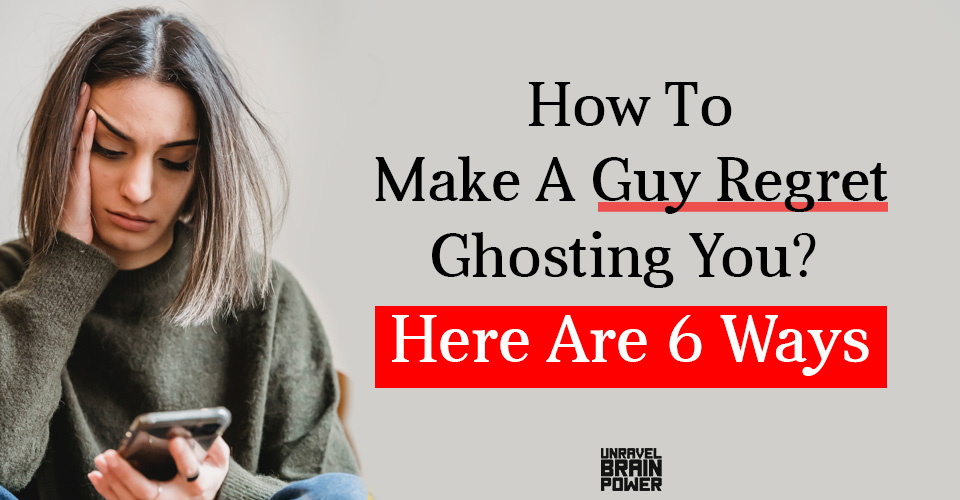 How To Make A Guy Regret Ghosting You? Here Are 6 Ways