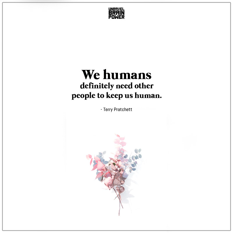 We Humans Definitely Need Other People To Keep Us Human.