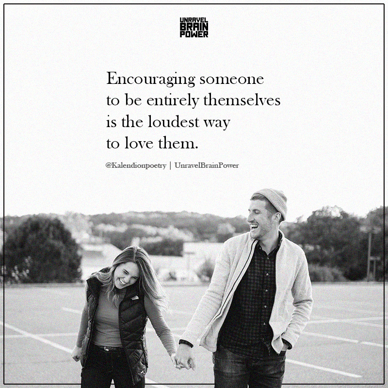 Encouraging Someone To Be Entirely Themselves Is The Loudest Way To Love Them