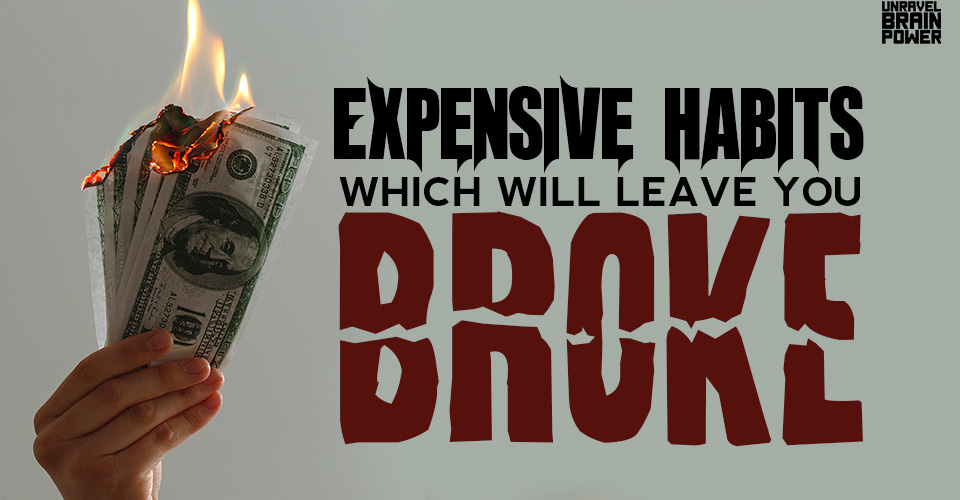 10 Expensive Habits Which Will Leave You Broke