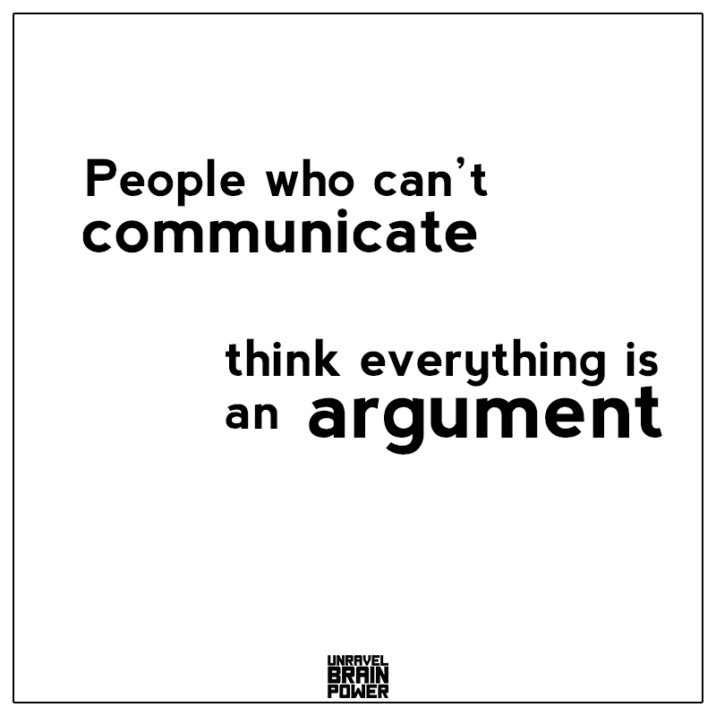 People Who Can’t Communicate Think Everything Is An Argument