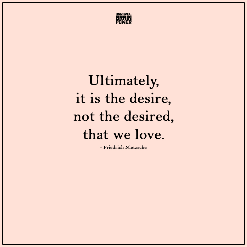 Ultimately, It Is The Desire, Not The Desired, That We Love.