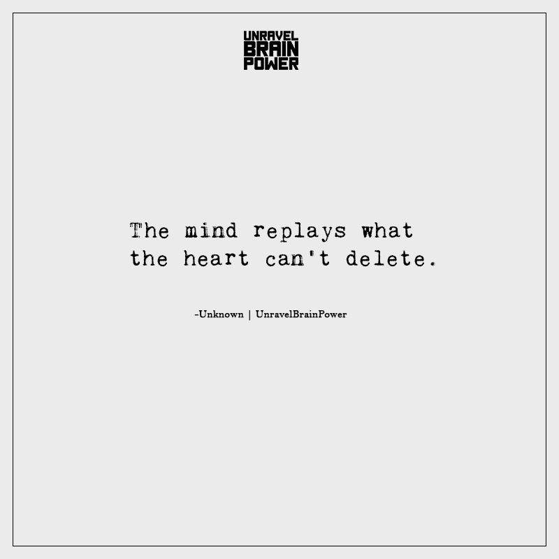 The Mind Replays What The Heart Can’t Delete